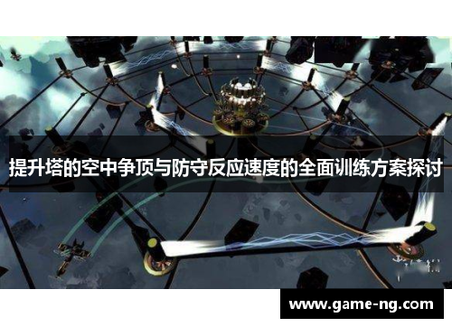 提升塔的空中争顶与防守反应速度的全面训练方案探讨