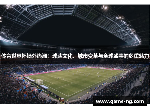 体育世界杯场外热潮：球迷文化、城市变革与全球盛事的多重魅力