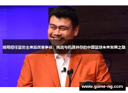 姚明担任篮协主席后改革争议：挑战与机遇并存的中国篮球未来发展之路