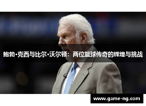 鲍勃·克西与比尔·沃尔顿：两位篮球传奇的辉煌与挑战