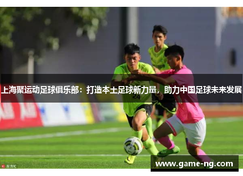 上海聚运动足球俱乐部：打造本土足球新力量，助力中国足球未来发展