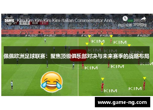 佩佩欧洲足球联赛：聚焦顶级俱乐部对决与未来赛季的战略布局