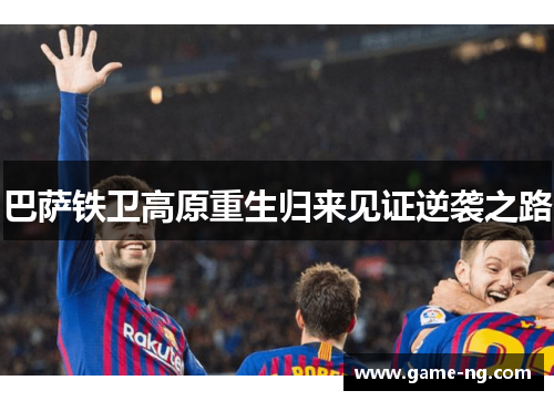 巴萨铁卫高原重生归来见证逆袭之路