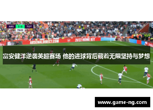 富安健洋逆袭英超赛场 他的进球背后藏着无限坚持与梦想
