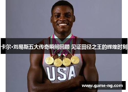 卡尔·刘易斯五大传奇瞬间回顾 见证田径之王的辉煌时刻