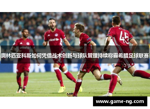 奥林匹亚科斯如何凭借战术创新与球队管理持续称霸希腊足球联赛