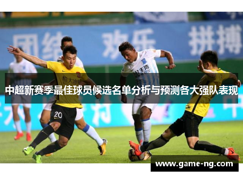 中超新赛季最佳球员候选名单分析与预测各大强队表现