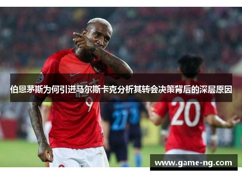 伯恩茅斯为何引进马尔斯卡克分析其转会决策背后的深层原因