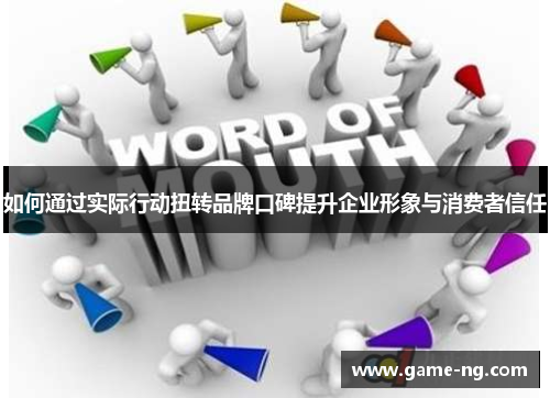 如何通过实际行动扭转品牌口碑提升企业形象与消费者信任