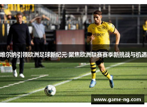 维尔纳引领欧洲足球新纪元 聚焦欧洲联赛赛季新挑战与机遇