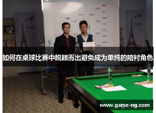 如何在桌球比赛中脱颖而出避免成为单纯的陪衬角色
