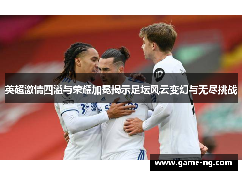 英超激情四溢与荣耀加冕揭示足坛风云变幻与无尽挑战