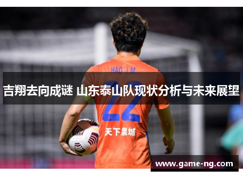 吉翔去向成谜 山东泰山队现状分析与未来展望