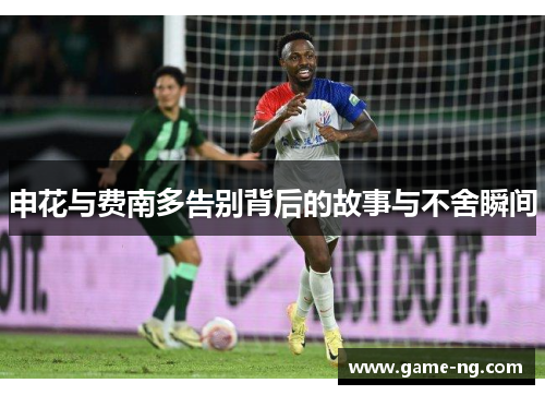 申花与费南多告别背后的故事与不舍瞬间
