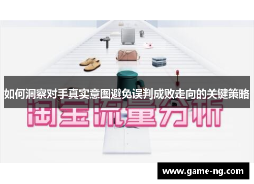 如何洞察对手真实意图避免误判成败走向的关键策略