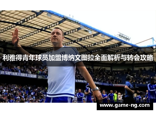 利雅得青年球员加盟博纳文图拉全面解析与转会攻略
