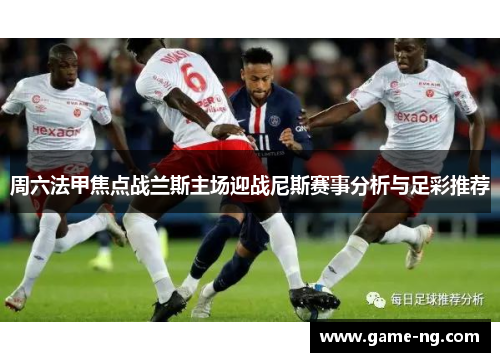 周六法甲焦点战兰斯主场迎战尼斯赛事分析与足彩推荐
