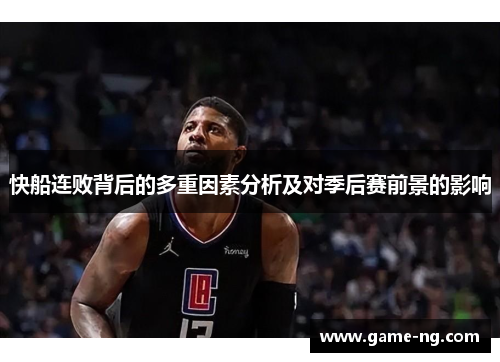 快船连败背后的多重因素分析及对季后赛前景的影响