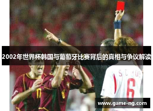 2002年世界杯韩国与葡萄牙比赛背后的真相与争议解读
