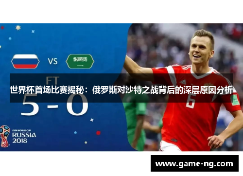 世界杯首场比赛揭秘：俄罗斯对沙特之战背后的深层原因分析