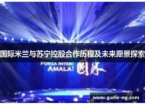 国际米兰与苏宁控股合作历程及未来愿景探索