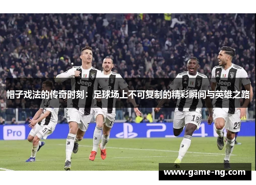 帽子戏法的传奇时刻：足球场上不可复制的精彩瞬间与英雄之路