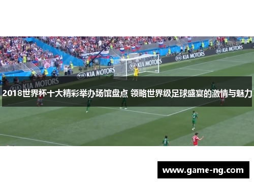 2018世界杯十大精彩举办场馆盘点 领略世界级足球盛宴的激情与魅力