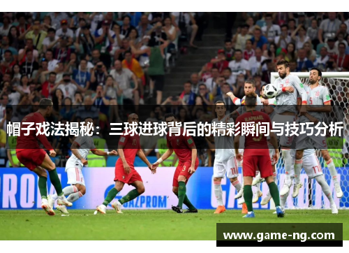 帽子戏法揭秘：三球进球背后的精彩瞬间与技巧分析