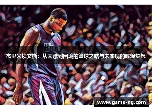 杰里米埃文斯：从天赋到困境的篮球之路与未实现的辉煌梦想