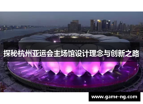 探秘杭州亚运会主场馆设计理念与创新之路