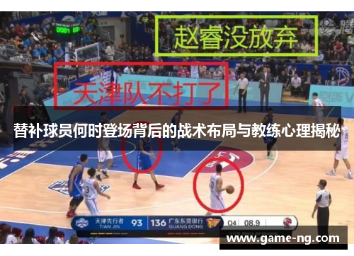 替补球员何时登场背后的战术布局与教练心理揭秘
