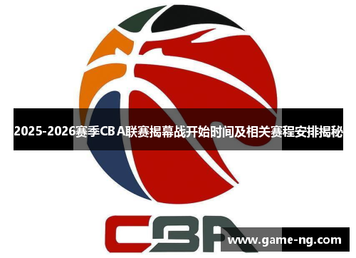 2025-2026赛季CBA联赛揭幕战开始时间及相关赛程安排揭秘