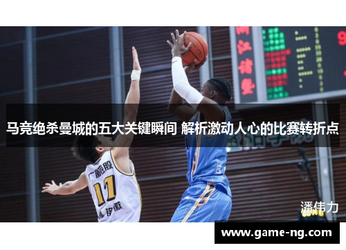 马竞绝杀曼城的五大关键瞬间 解析激动人心的比赛转折点