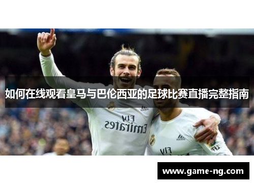 如何在线观看皇马与巴伦西亚的足球比赛直播完整指南